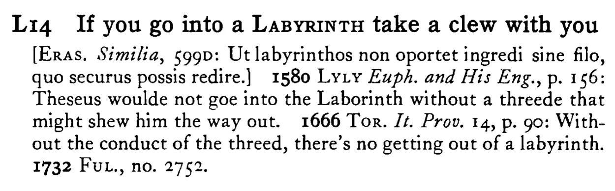 If you go into a LABYRINTH take a clew with you - a scanned entry from Tilley's 1950 Dictionary of Proverbs.