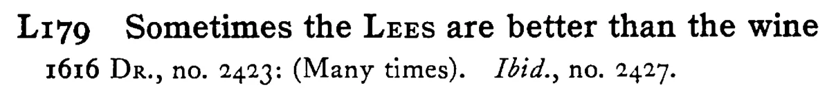 Sometimes the LEES are better than the wine - a scanned entry from Tilley's 1950 Dictionary of Proverbs.