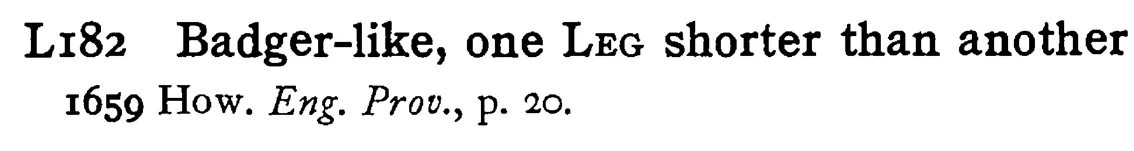 Badger-like, one LEG shorter than another - a scanned entry from Tilley's 1950 Dictionary of Proverbs.