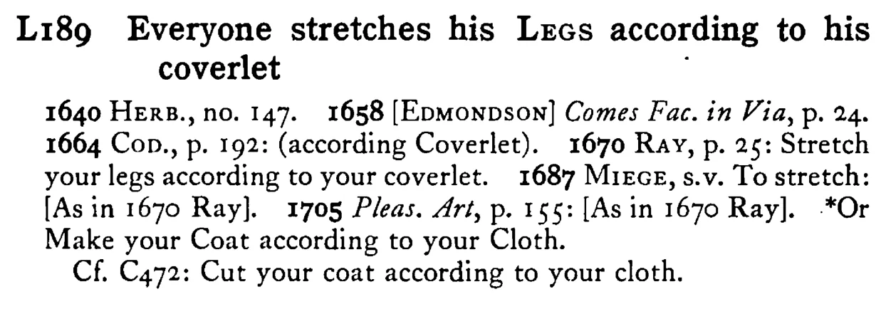 Everyone stretches his LEGS according to his coverlet - a scanned entry from Tilley's 1950 Dictionary of Proverbs.