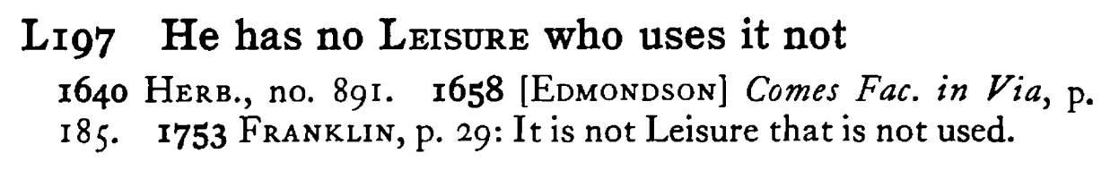 He has no LEISURE who uses it not - a scanned entry from Tilley's 1950 Dictionary of Proverbs.