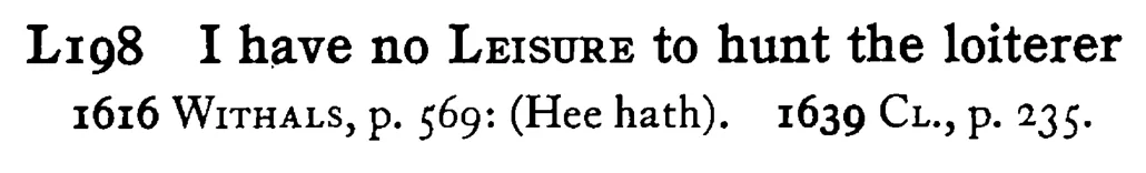 I have no LEISURE to hunt the loiterer - a scanned entry from Tilley's 1950 Dictionary of Proverbs.