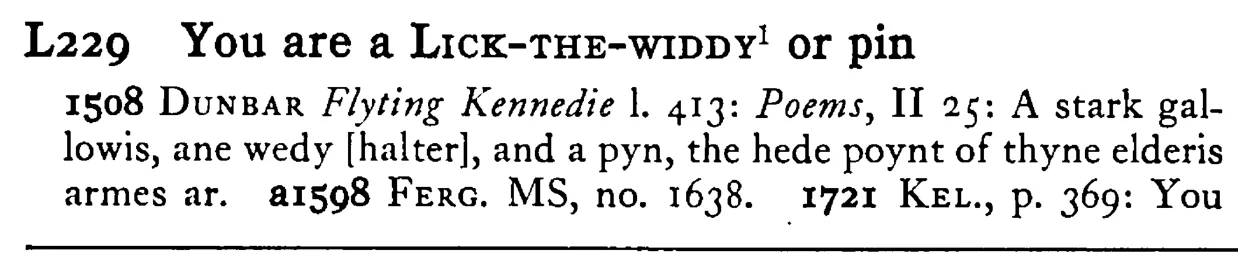 You are a LICK-THE-WIDDY or pin - a scanned entry from Tilley's 1950 Dictionary of Proverbs.