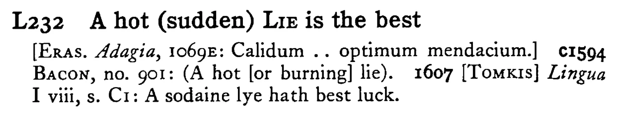 A hot (sudden) LIE is the best - a scanned entry from Tilley's 1950 Dictionary of Proverbs.