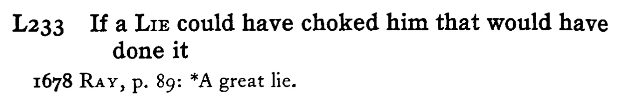 If a LIE could have choked him that would have done it - a scanned entry from Tilley's 1950 Dictionary of Proverbs.