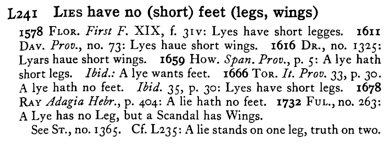 LIES have no (short) feet (legs, wings) - a scanned entry from Tilley's 1950 Dictionary of Proverbs.