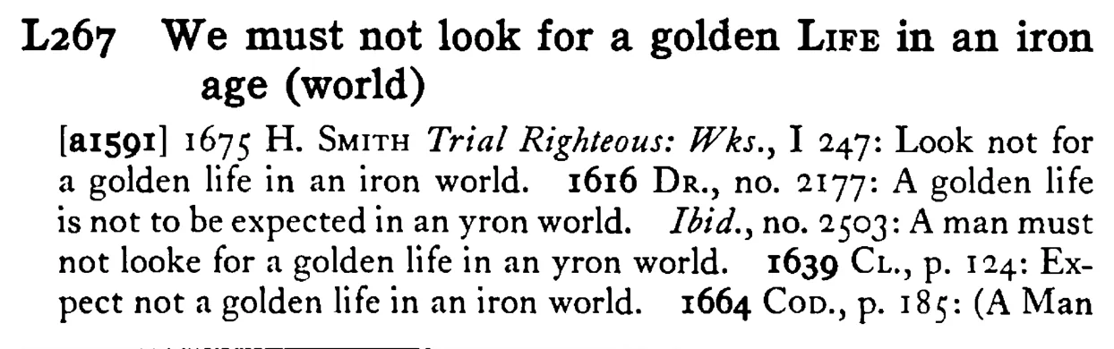 We must not look for a golden LIFE in an iron age (world) - a scanned entry from Tilley's 1950 Dictionary of Proverbs.