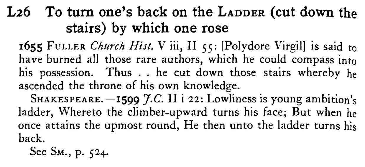 To turn one's back on the LADDER (cut down the stairs) by which one rose - a scanned entry from Tilley's 1950 Dictionary of Proverbs.