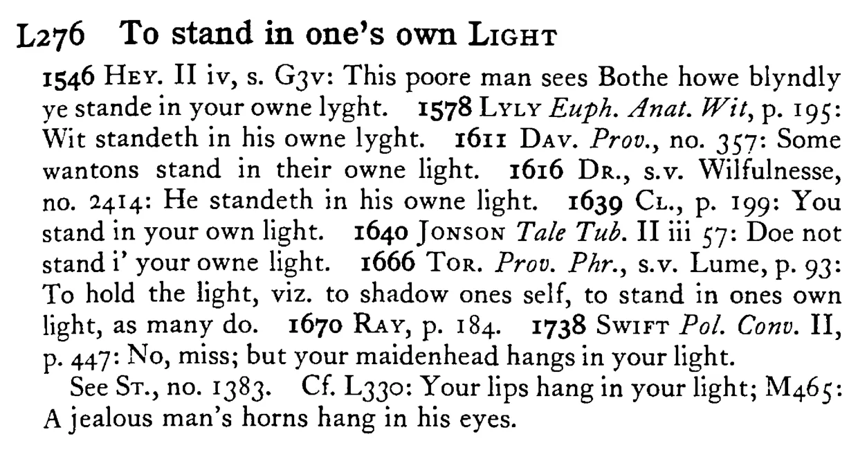 To stand in one's own LIGHT - a scanned entry from Tilley's 1950 Dictionary of Proverbs.