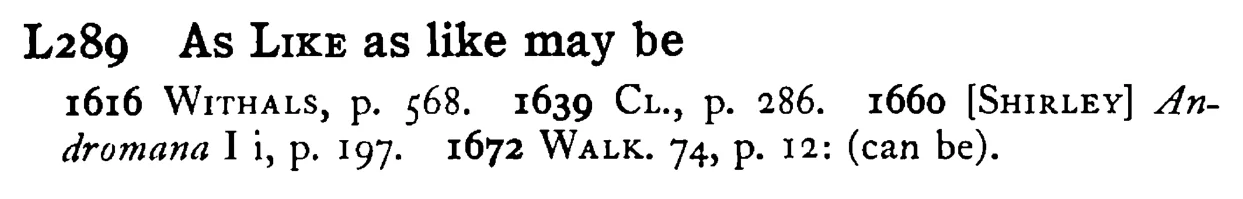 As LIKE as like may be - a scanned entry from Tilley's 1950 Dictionary of Proverbs.