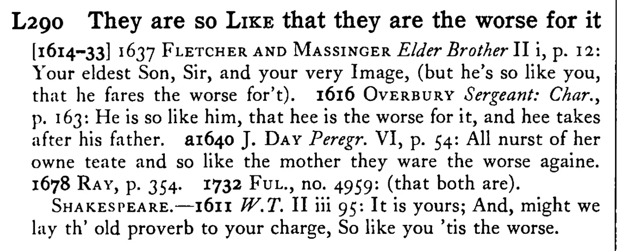 They are so LIKE that they are the worse for it - a scanned entry from Tilley's 1950 Dictionary of Proverbs.