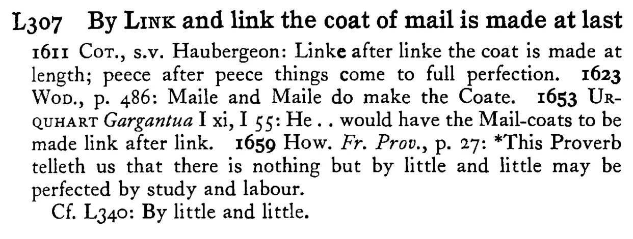 By LINK and link the coat of mail is made at last - a scanned entry from Tilley's 1950 Dictionary of Proverbs.