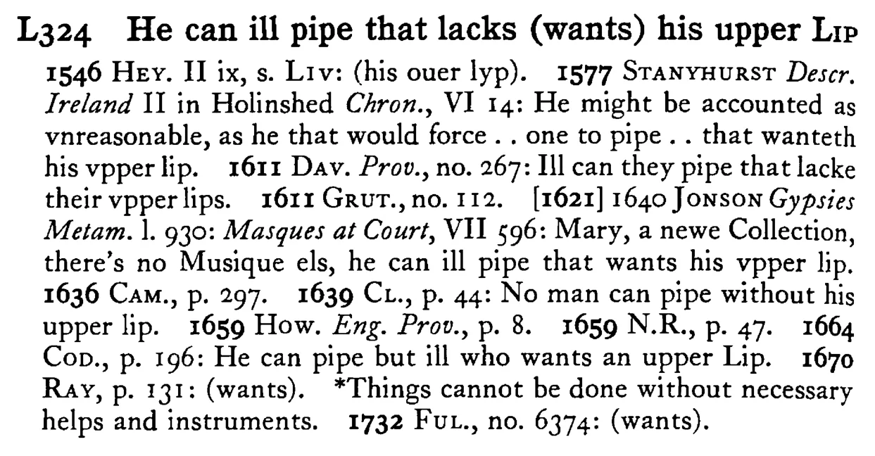 He can ill pipe that lacks (wants) his upper LIP - a scanned entry from Tilley's 1950 Dictionary of Proverbs.
