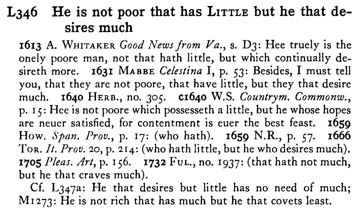 He is not poor that has LITTLE but he that desires much - a scanned entry from Tilley's 1950 Dictionary of Proverbs.