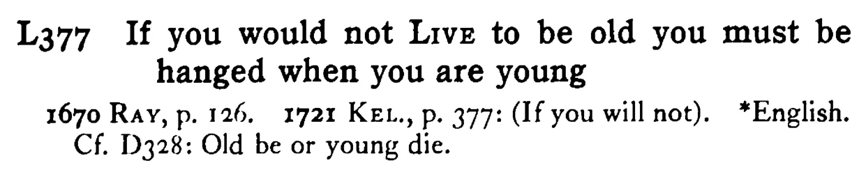 If you would not LIVE to be old you must be hanged when you are young - a scanned entry from Tilley's 1950 Dictionary of Proverbs.