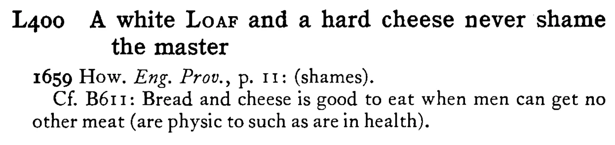 A white LOAF and a hard cheese never shame the master - a scanned entry from Tilley's 1950 Dictionary of Proverbs.