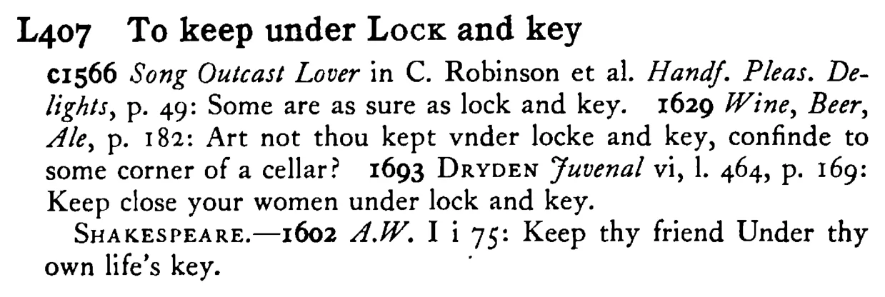 To keep under LOCK and key - a scanned entry from Tilley's 1950 Dictionary of Proverbs.