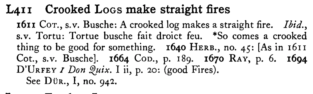 Crooked LOGS make straight fires - a scanned entry from Tilley's 1950 Dictionary of Proverbs.