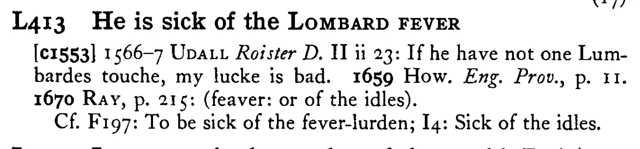 He is sick of the LOMBARD FEVER - a scanned entry from Tilley's 1950 Dictionary of Proverbs.