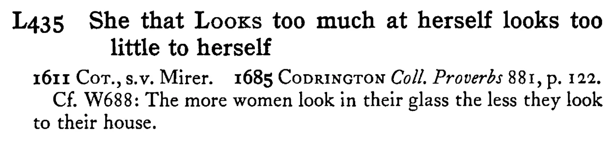 She that LOOKS too much at herself looks too little to herself - a scanned entry from Tilley's 1950 Dictionary of Proverbs.