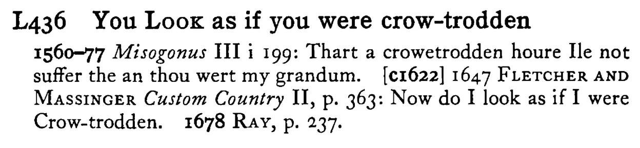 You LOOK as if you were crow-trodden - a scanned entry from Tilley's 1950 Dictionary of Proverbs.