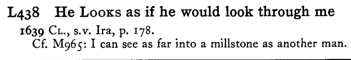 He LOOKS as if he would look through me - a scanned entry from Tilley's 1950 Dictionary of Proverbs.