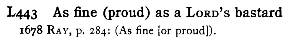 As fine (proud) as a LORD's bastard - a scanned entry from Tilley's 1950 Dictionary of Proverbs.