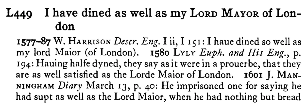 I have dined as well as my LORD MAYOR of London - a scanned entry from Tilley's 1950 Dictionary of Proverbs.