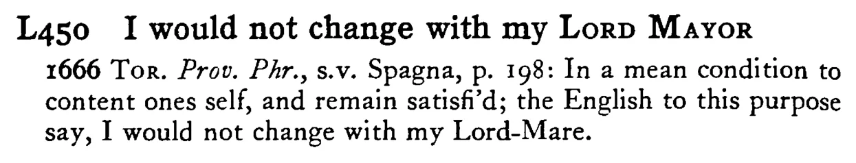 I would not change with my LORD MAYOR - a scanned entry from Tilley's 1950 Dictionary of Proverbs.
