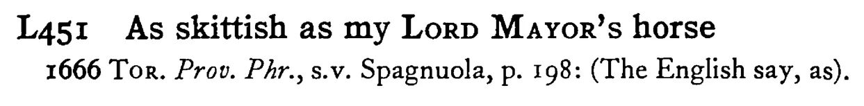As skittish as my LORD MAYOR's horse - a scanned entry from Tilley's 1950 Dictionary of Proverbs.