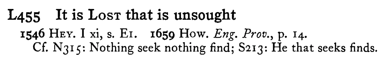 It is LOST that is unsought - a scanned entry from Tilley's 1950 Dictionary of Proverbs.