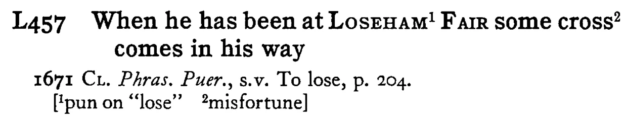 When he has been at LOSEHAM¹ FAIR some cross² comes in his way - a scanned entry from Tilley's 1950 Dictionary of Proverbs.
