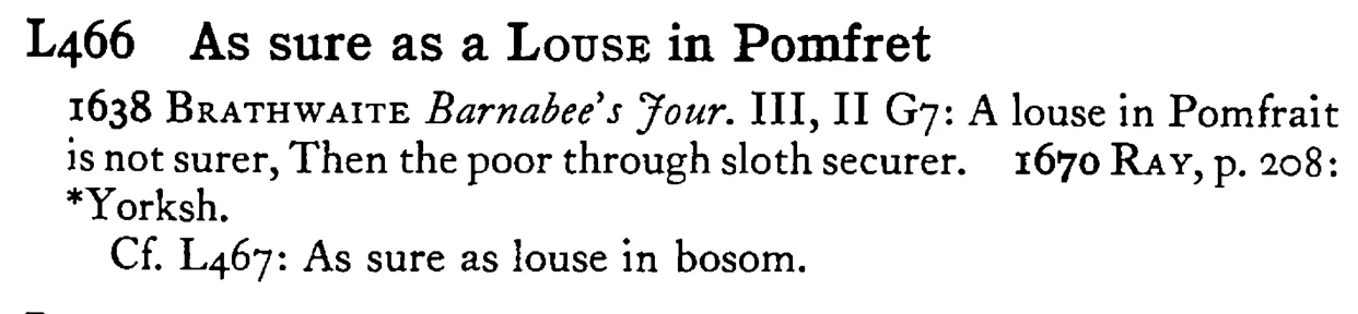 As sure as a LOUSE in Pomfret - a scanned entry from Tilley's 1950 Dictionary of Proverbs.