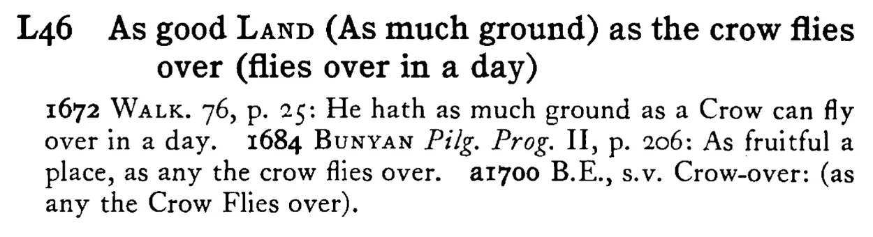 As good LAND (As much ground) as the crow flies over (flies over in a day) - a scanned entry from Tilley's 1950 Dictionary of Proverbs.