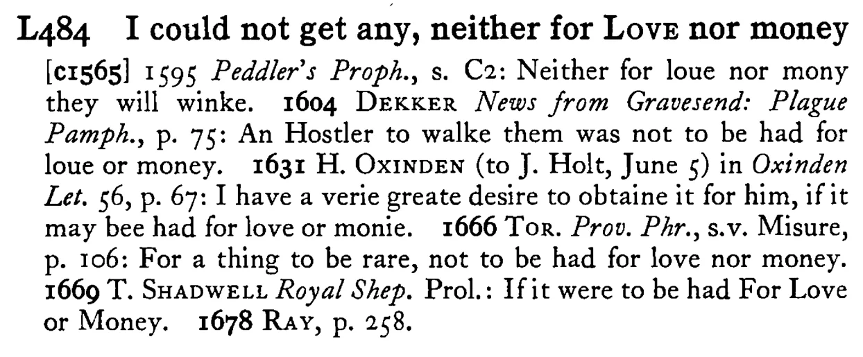 I could not get any, neither for LOVE nor money - a scanned entry from Tilley's 1950 Dictionary of Proverbs.