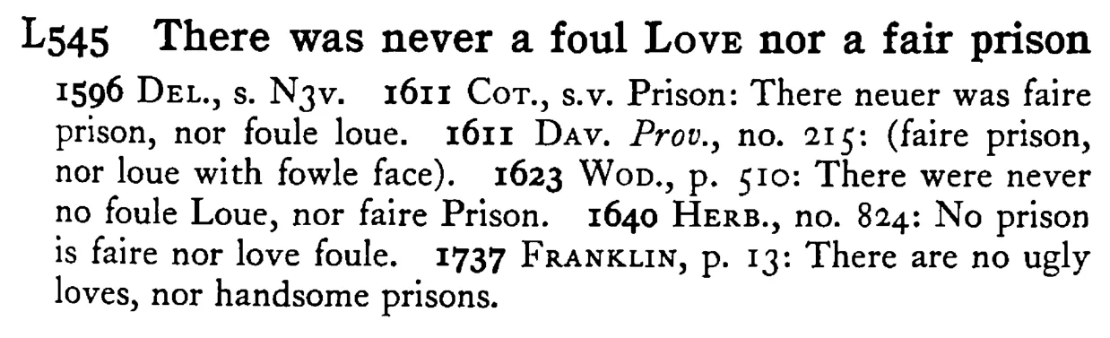 There was never a foul LOVE nor a fair prison - a scanned entry from Tilley's 1950 Dictionary of Proverbs.