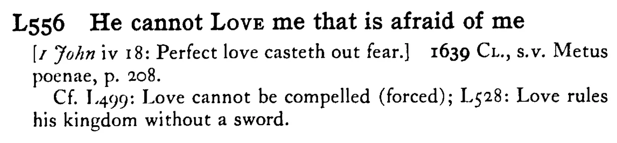 He cannot LOVE me that is afraid of me - a scanned entry from Tilley's 1950 Dictionary of Proverbs.