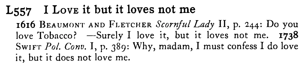 I LOVE it but it loves not me - a scanned entry from Tilley's 1950 Dictionary of Proverbs.