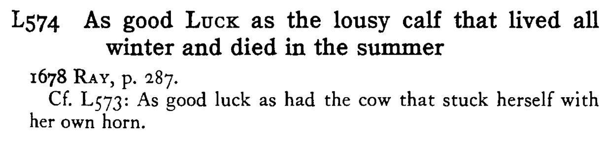 As good LUCK as the lousy calf that lived all winter and died in the summer - a scanned entry from Tilley's 1950 Dictionary of Proverbs.