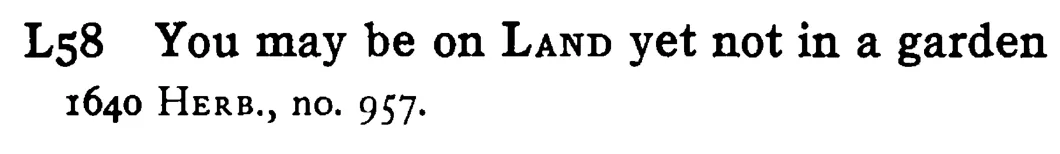 You may be on LAND yet not in a garden - a scanned entry from Tilley's 1950 Dictionary of Proverbs.