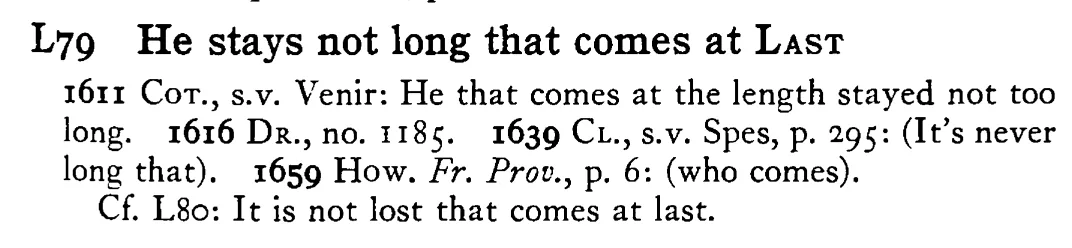 He stays not long that comes at LAST - a scanned entry from Tilley's 1950 Dictionary of Proverbs.