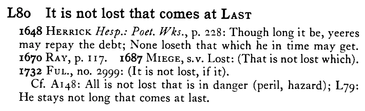 It is not lost that comes at LAST - a scanned entry from Tilley's 1950 Dictionary of Proverbs.