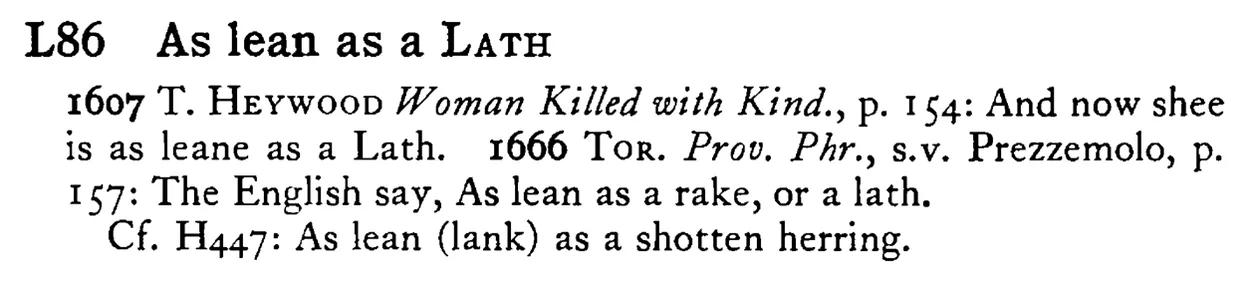 As lean as a LATH - a scanned entry from Tilley's 1950 Dictionary of Proverbs.