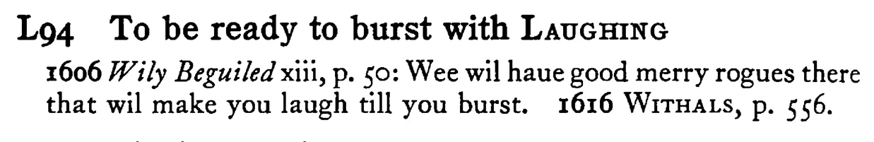 To be ready to burst with LAUGHING - a scanned entry from Tilley's 1950 Dictionary of Proverbs.