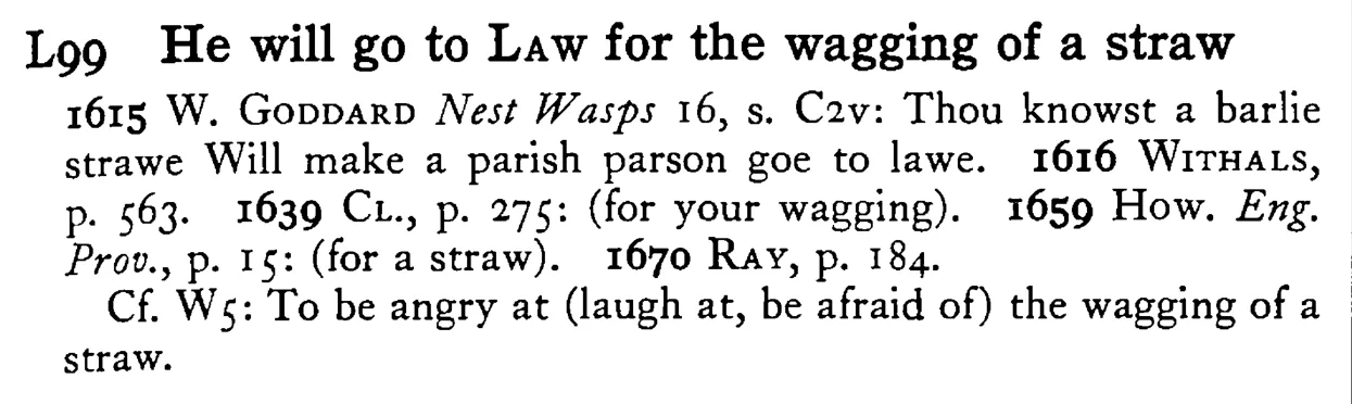 He will go to LAW for the wagging of a straw - a scanned entry from Tilley's 1950 Dictionary of Proverbs.