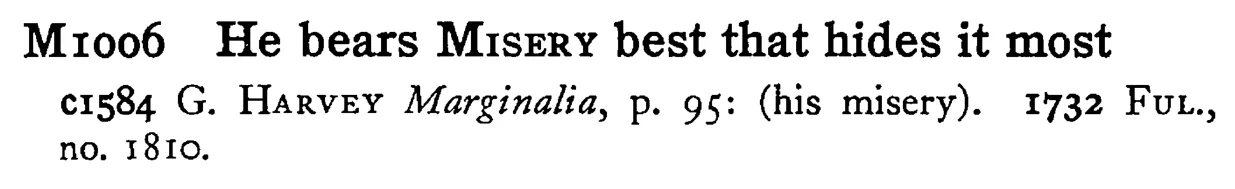 He bears MISERY best that hides it most - a scanned entry from Tilley's 1950 Dictionary of Proverbs.