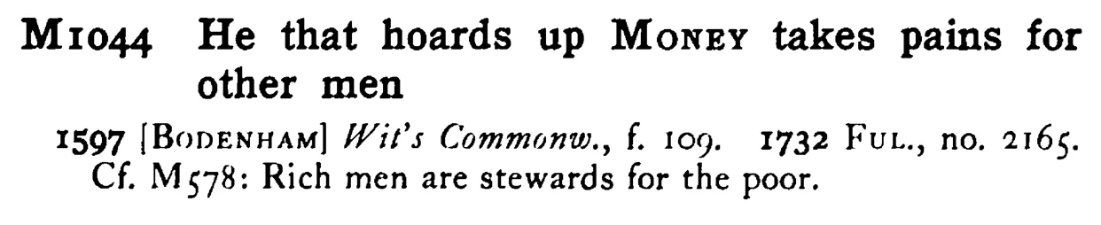 He that hoards up MONEY takes pains for other men - a scanned entry from Tilley's 1950 Dictionary of Proverbs.