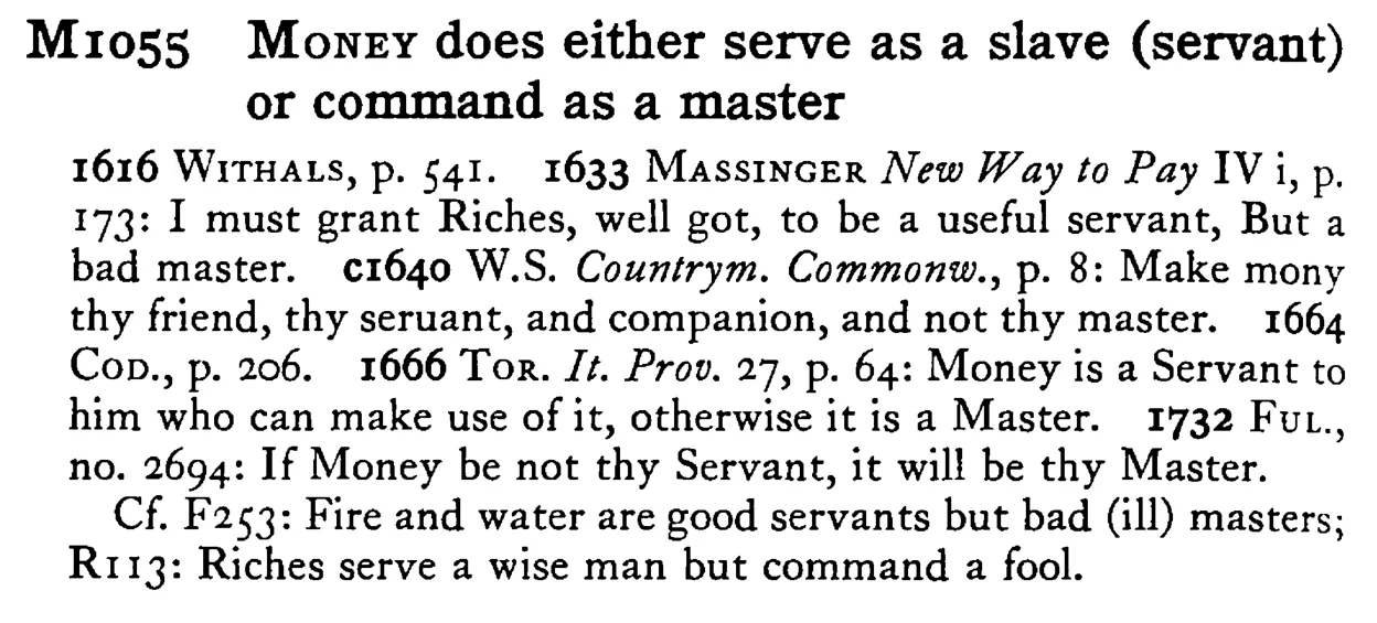 MONEY does either serve as a slave (servant) or command as a master - a scanned entry from Tilley's 1950 Dictionary of Proverbs.