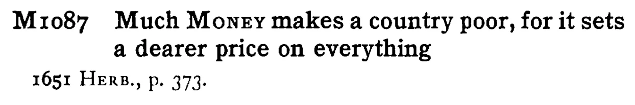 Much MONEY makes a country poor, for it sets a dearer price on everything - a scanned entry from Tilley's 1950 Dictionary of Proverbs.