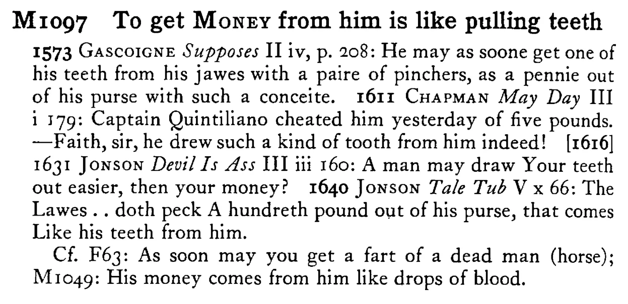 To get MONEY from him is like pulling teeth - a scanned entry from Tilley's 1950 Dictionary of Proverbs.